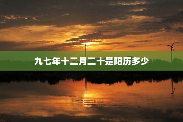 九七年十二月二十是阳历多少