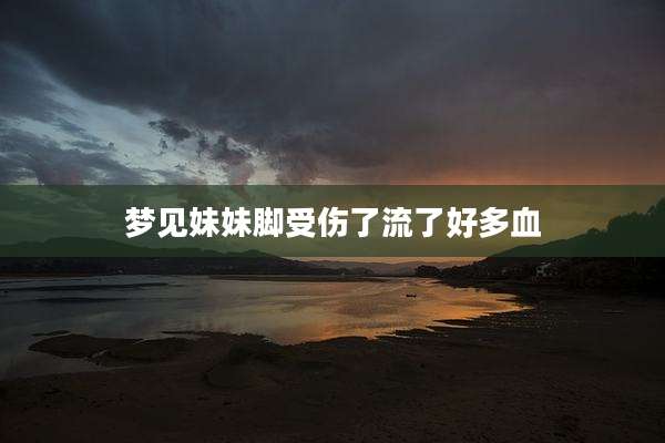 梦见妹妹脚受伤了流了好多血