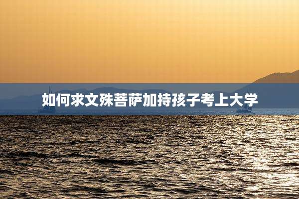 如何求文殊菩萨加持孩子考上大学