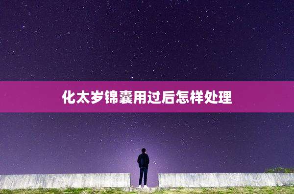 化太岁锦囊用过后怎样处理