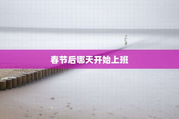 春节后哪天开始上班