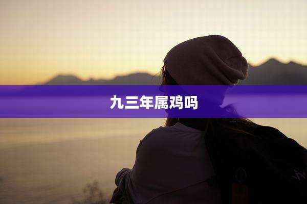 九三年属鸡吗