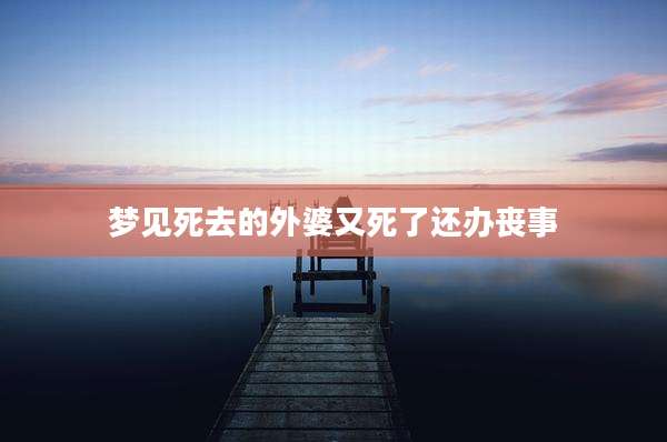 梦见死去的外婆又死了还办丧事