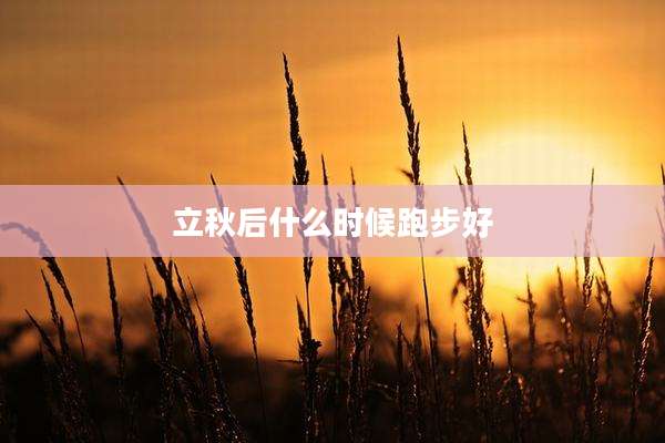 立秋后什么时候跑步好