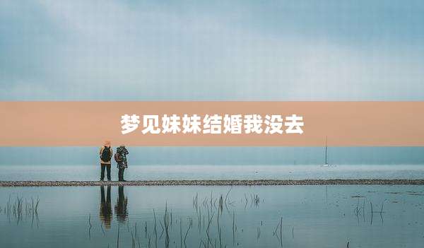 梦见妹妹结婚我没去
