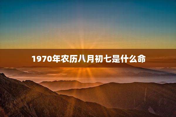 1970年农历八月初七是什么命