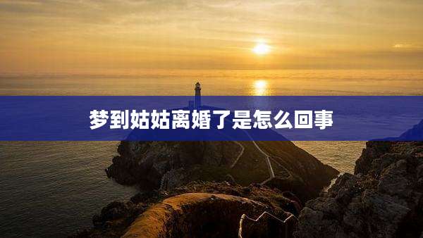 梦到姑姑离婚了是怎么回事