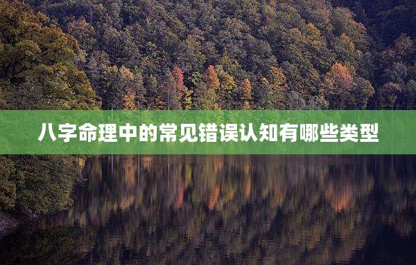 八字命理中的常见错误认知有哪些类型