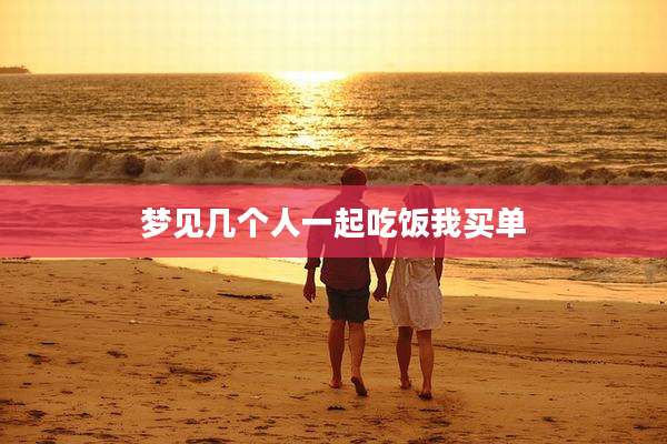 梦见几个人一起吃饭我买单
