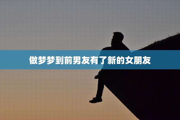 做梦梦到前男友有了新的女朋友