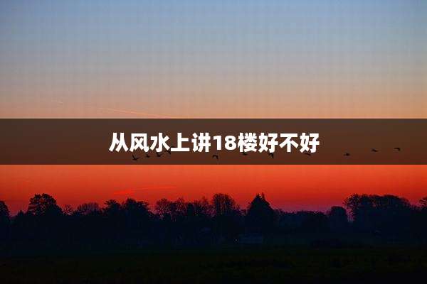 从风水上讲18楼好不好