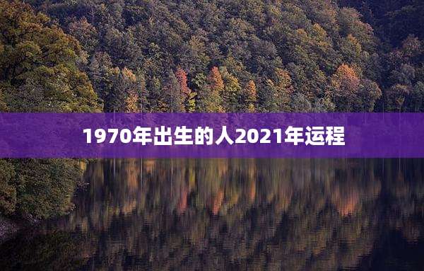 1970年出生的人2021年运程