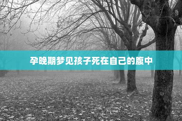 孕晚期梦见孩子死在自己的腹中