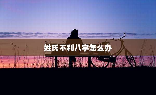 姓氏不利八字怎么办