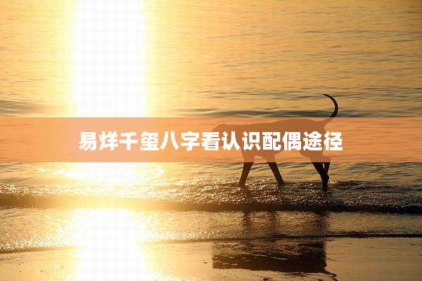 易烊千玺八字看认识配偶途径