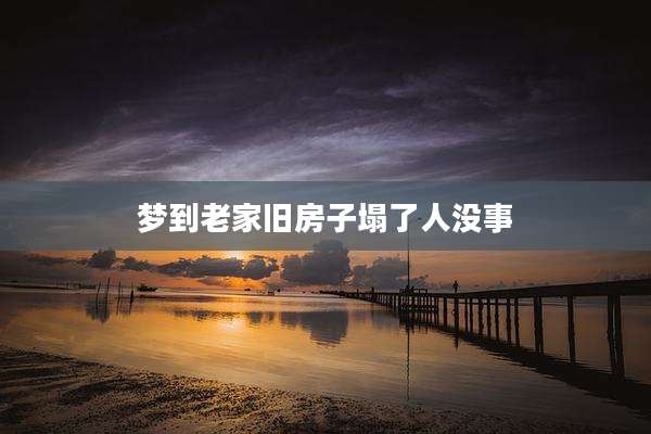 梦到老家旧房子塌了人没事