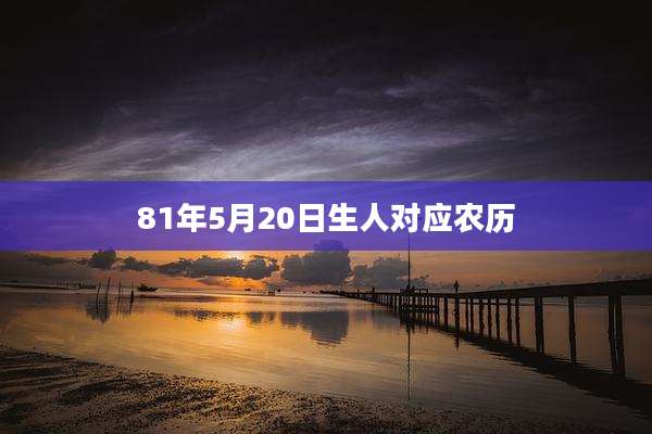 81年5月20日生人对应农历