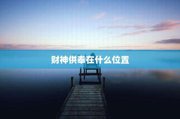 财神供奉在什么位置