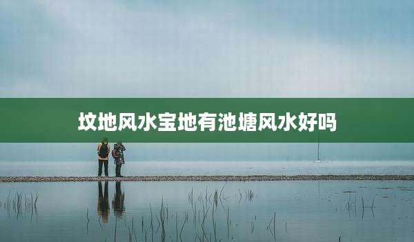 坟地风水宝地有池塘风水好吗