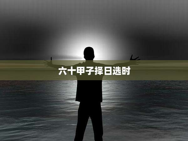 六十甲子择日选时