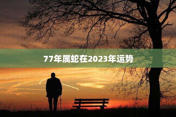 77年属蛇在2023年运势