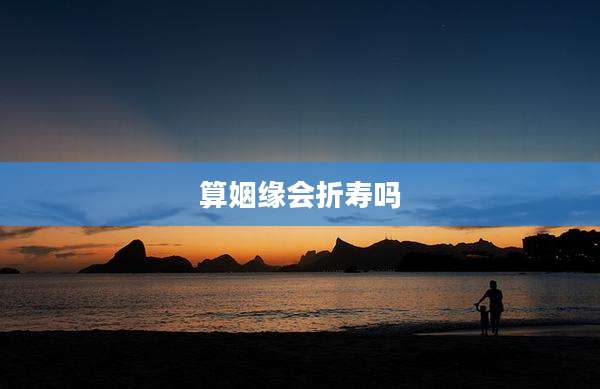 算姻缘会折寿吗
