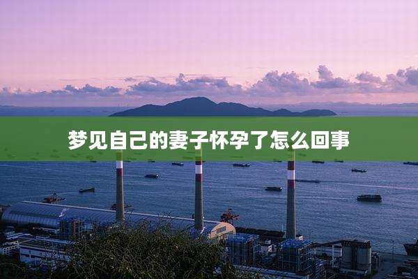 梦见自己的妻子怀孕了怎么回事