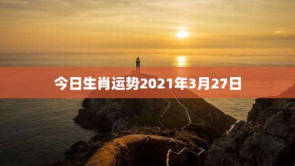 今日生肖运势2021年3月27日