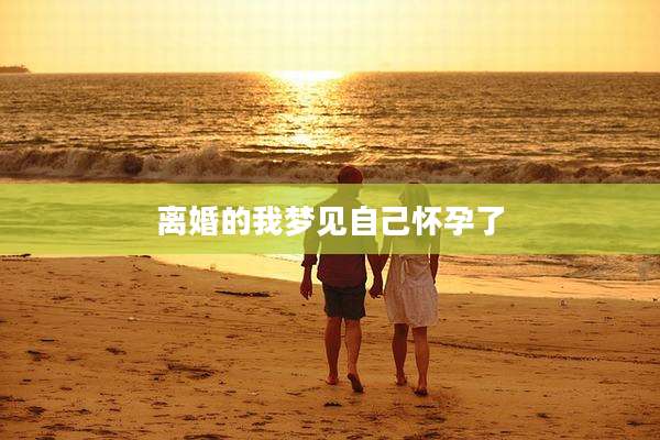 离婚的我梦见自己怀孕了