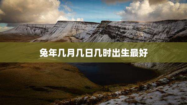 兔年几月几日几时出生最好