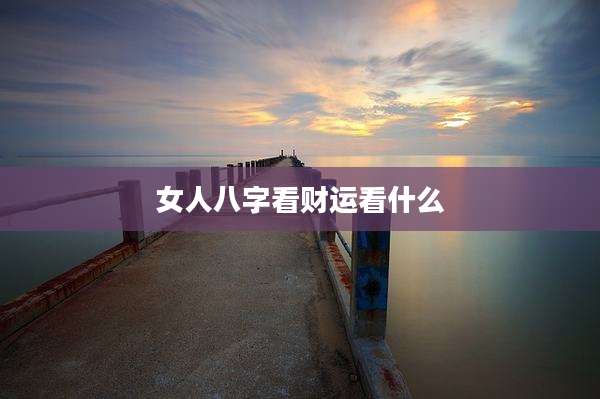 女人八字看财运看什么