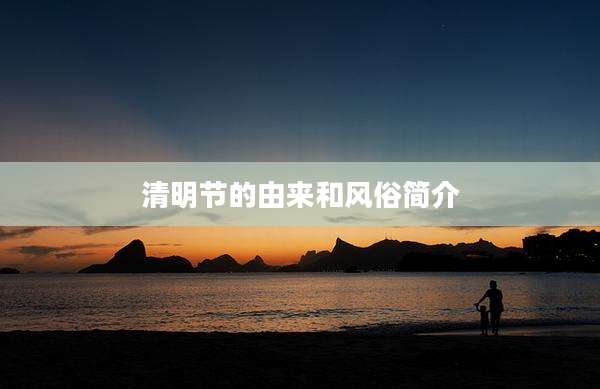 清明节的由来和风俗简介