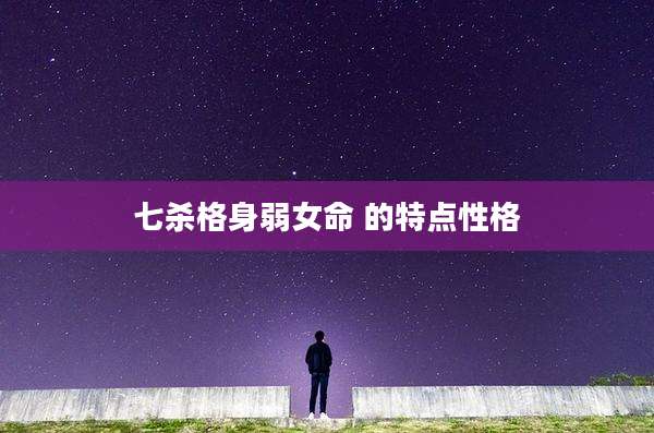 七杀格身弱女命 的特点性格