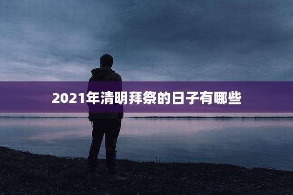 2021年清明拜祭的日子有哪些