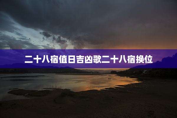 二十八宿值日吉凶歌二十八宿换位