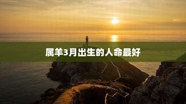 属羊3月出生的人命最好