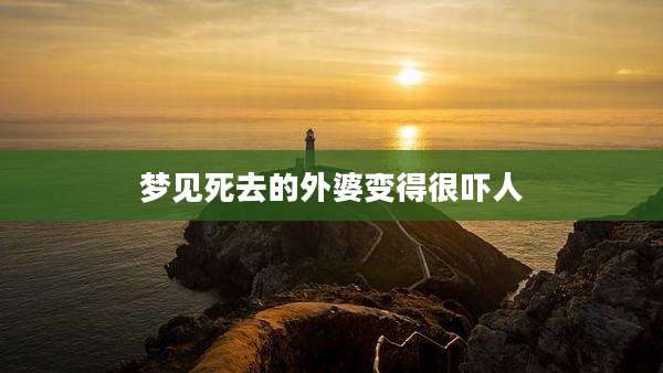 梦见死去的外婆变得很吓人
