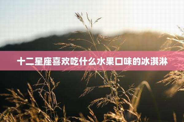十二星座喜欢吃什么水果口味的冰淇淋