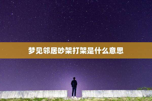 梦见邻居吵架打架是什么意思
