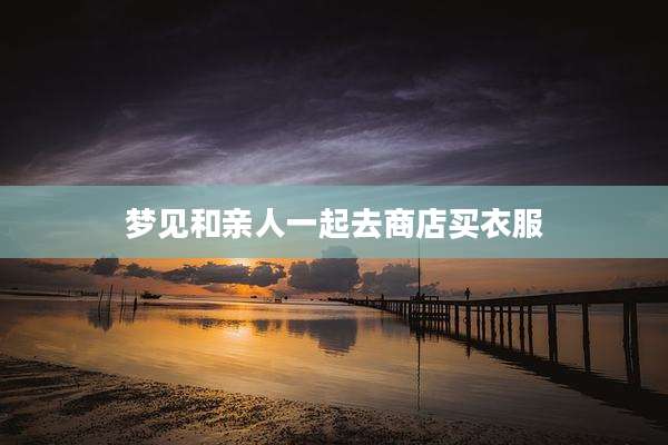 梦见和亲人一起去商店买衣服