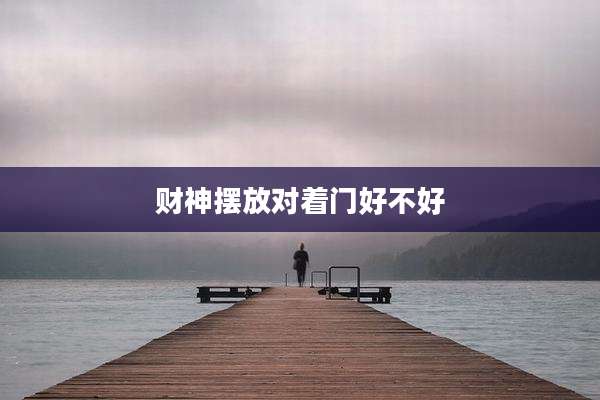 财神摆放对着门好不好