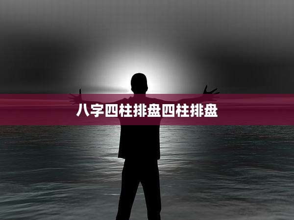 八字四柱排盘四柱排盘