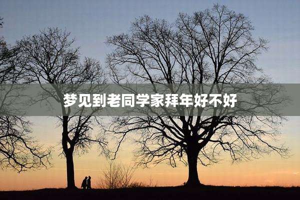梦见到老同学家拜年好不好