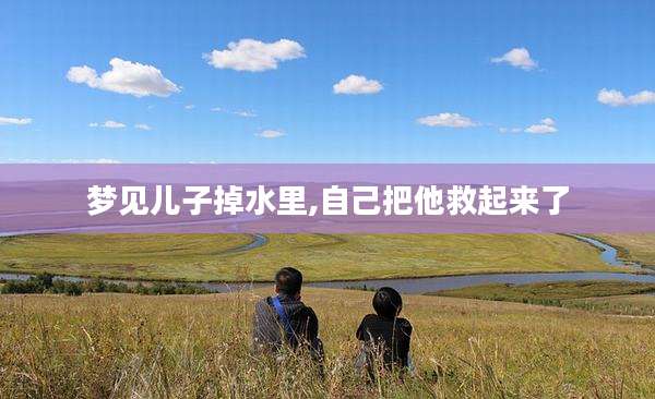 梦见儿子掉水里,自己把他救起来了