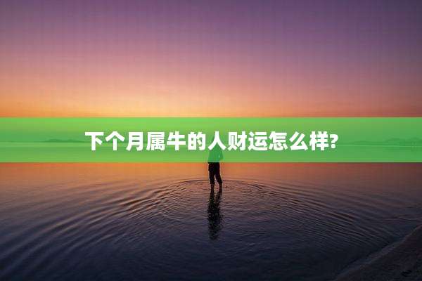 下个月属牛的人财运怎么样?