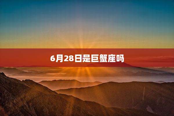 6月28日是巨蟹座吗