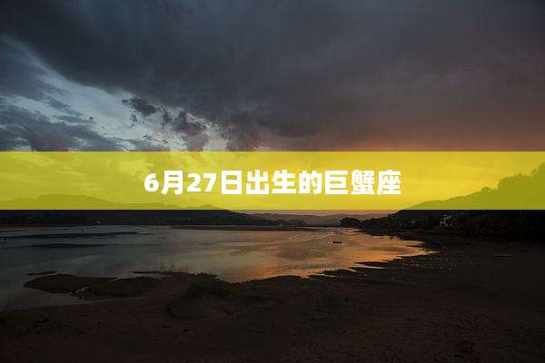 6月27日出生的巨蟹座