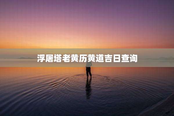 浮屠塔老黄历黄道吉日查询