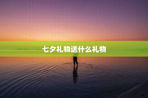 七夕礼物送什么礼物