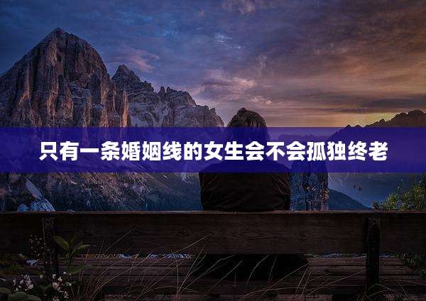 只有一条婚姻线的女生会不会孤独终老
